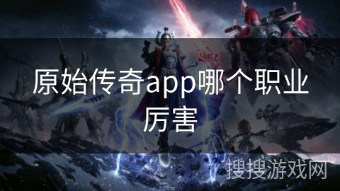 原始传奇app哪个职业厉害
