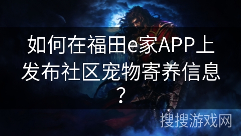 如何在福田e家APP上发布社区宠物寄养信息？