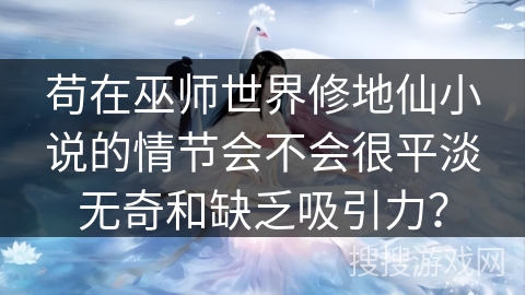 苟在巫师世界修地仙小说的情节会不会很平淡无奇和缺乏吸引力? 苟在巫师世界修地仙小说的情节会不会很平淡无奇和缺乏吸引力?