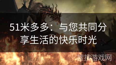 51米多多：与您共同分享生活的快乐时光