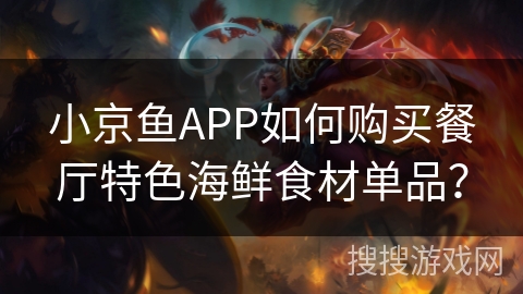 小京鱼APP如何购买餐厅特色海鲜食材单品? 小京鱼APP如何购买餐厅特色海鲜食材单品?