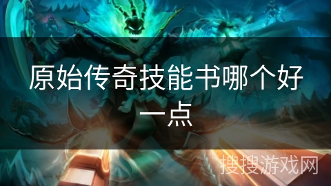 原始传奇技能书哪个好一点 原始传奇技能书哪个好一点