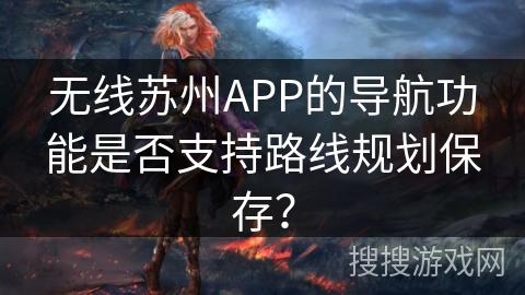 无线苏州APP的导航功能是否支持路线规划保存？