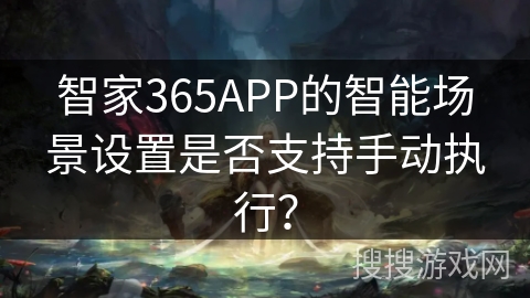 智家365APP的智能场景设置是否支持手动执行？
