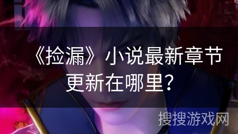 《捡漏》小说最新章节更新在哪里？