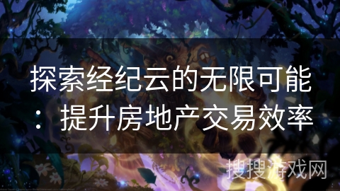 探索经纪云的无限可能：提升房地产交易效率