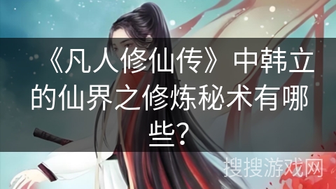 《凡人修仙传》中韩立的仙界之修炼秘术有哪些？