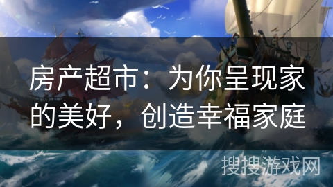 房产超市：为你呈现家的美好，创造幸福家庭