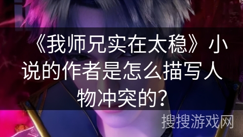 《我师兄实在太稳》小说的作者是怎么描写人物冲突的？