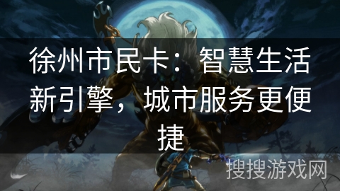 徐州市民卡：智慧生活新引擎，城市服务更便捷