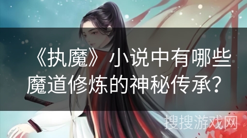 《执魔》小说中有哪些魔道修炼的神秘传承？
