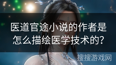 医道官途小说的作者是怎么描绘医学技术的？