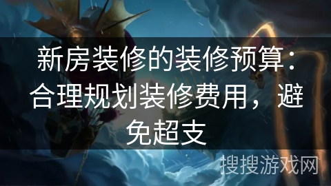 新房装修的装修预算：合理规划装修费用，避免超支