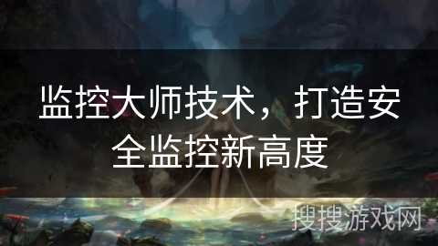 监控大师技术，打造安全监控新高度
