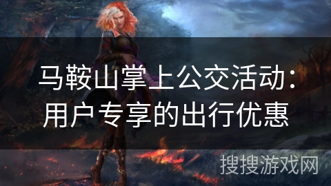 马鞍山掌上公交活动：用户专享的出行优惠