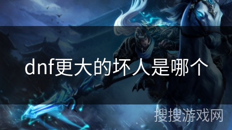 dnf更大的坏人是哪个