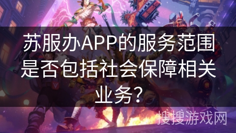 苏服办APP的服务范围是否包括社会保障相关业务？