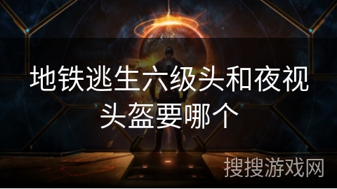 地铁逃生六级头和夜视头盔要哪个