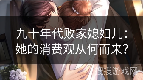 九十年代败家媳妇儿：她的消费观从何而来？