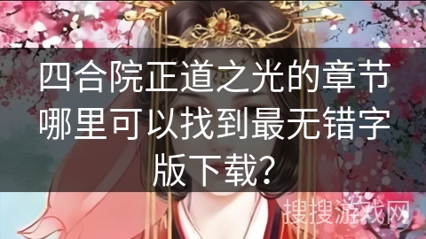 四合院正道之光的章节哪里可以找到最无错字版下载？