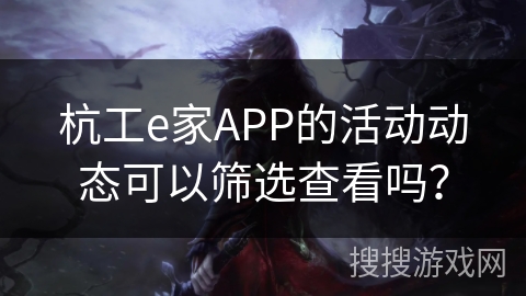 杭工e家APP的活动动态可以筛选查看吗？