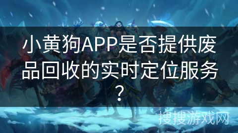 小黄狗APP是否提供废品回收的实时定位服务？
