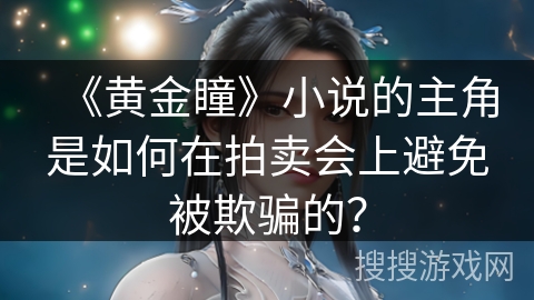 《黄金瞳》小说的主角是如何在拍卖会上避免被欺骗的？