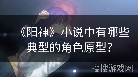 《阳神》小说中有哪些典型的角色原型？