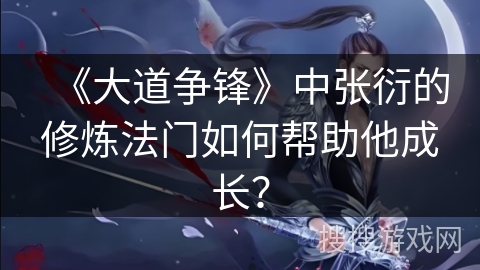 《大道争锋》中张衍的修炼法门如何帮助他成长？
