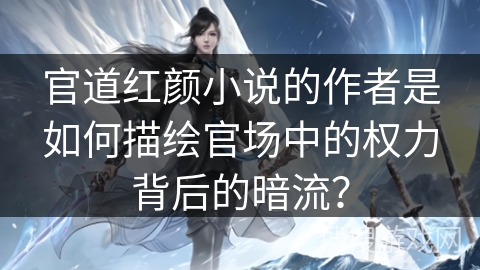 官道红颜小说的作者是如何描绘官场中的权力背后的暗流？