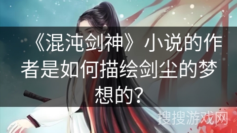 《混沌剑神》小说的作者是如何描绘剑尘的梦想的？