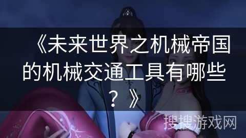 《未来世界之机械帝国的机械交通工具有哪些？》