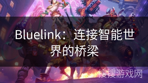 Bluelink:连接智能世界的桥梁 Bluelink:连接智能世界的桥梁