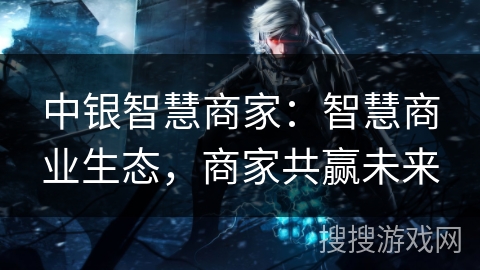 中银智慧商家：智慧商业生态，商家共赢未来