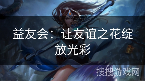 益友会：让友谊之花绽放光彩