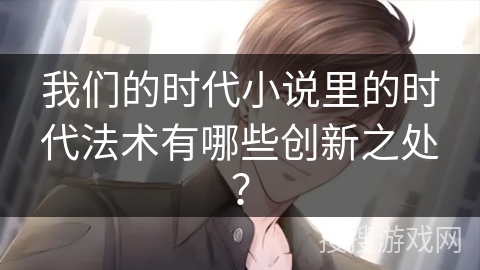 我们的时代小说里的时代法术有哪些创新之处？