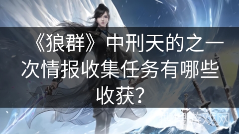 《狼群》中刑天的之一次情报收集任务有哪些收获？