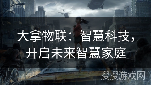 大拿物联：智慧科技，开启未来智慧家庭