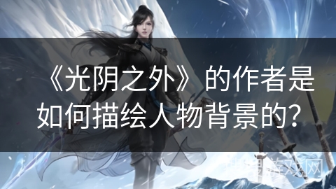 《光阴之外》的作者是如何描绘人物背景的? 《光阴之外》的作者是如何描绘人物背景的?