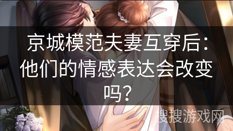 京城模范夫妻互穿后：他们的情感表达会改变吗？