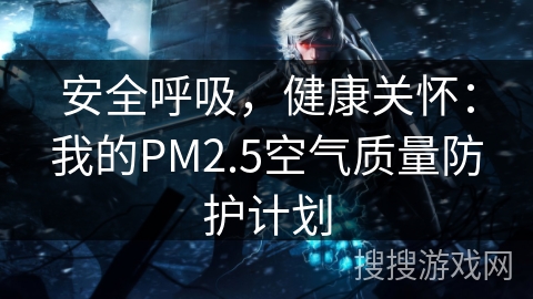 安全呼吸，健康关怀：我的PM2.5空气质量防护计划