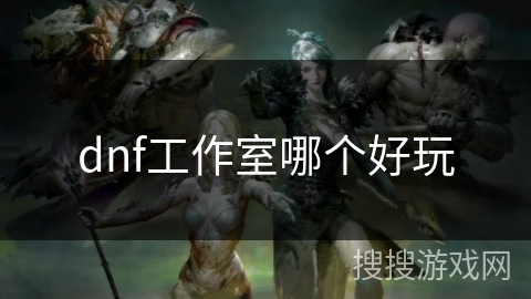 dnf工作室哪个好玩
