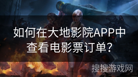如何在大地影院APP中查看电影票订单？