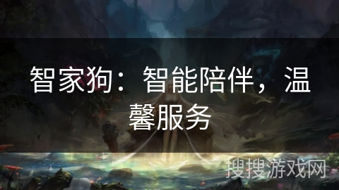 智家狗：智能陪伴，温馨服务