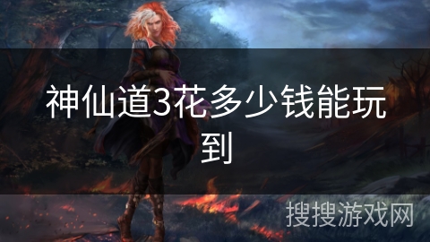 神仙道3花多少钱能玩到