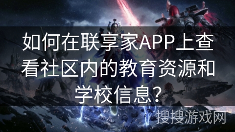 如何在联享家APP上查看社区内的教育资源和学校信息？