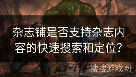 杂志铺是否支持杂志内容的快速搜索和定位？