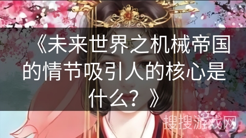 《未来世界之机械帝国的情节吸引人的核心是什么？》
