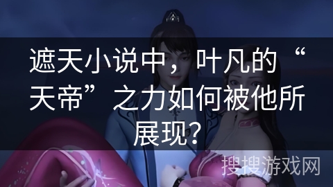 遮天小说中，叶凡的“天帝”之力如何被他所展现？