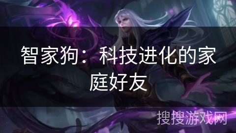 智家狗：科技进化的家庭好友